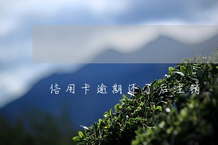 信用卡逾期还了后注销 信用卡逾期还了后注销