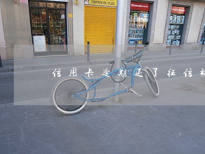 信用卡逾期还了征信报告还会有吗