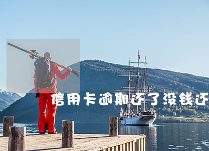 信用卡逾期还了没钱还会怎样