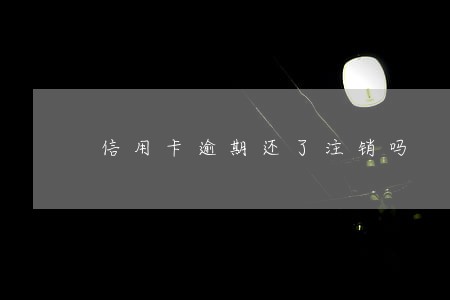 信用卡逾期还了注销吗