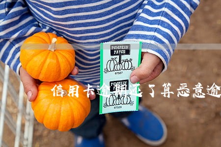 信用卡逾期还了算恶意逾期吗