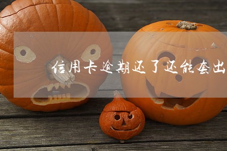 信用卡逾期还了还能套出来吗