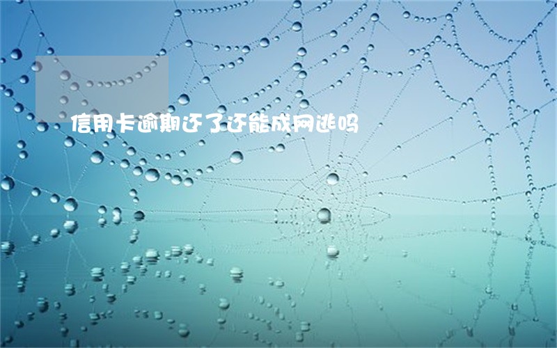 信用卡逾期还了还能成网逃吗 信用卡逾期还了还能成网逃吗