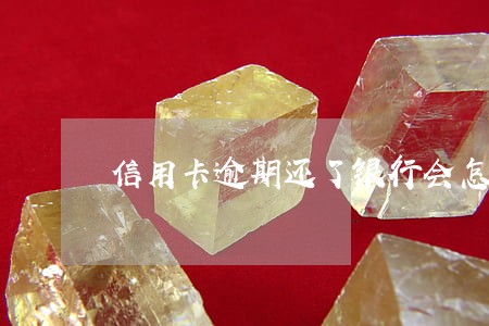 信用卡逾期还了银行会怎么处理