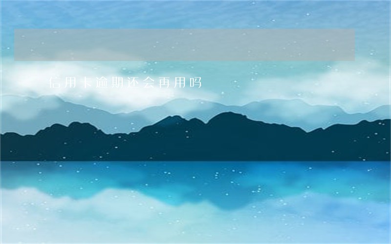 信用卡逾期还会再用吗 信用卡逾期还会再用吗