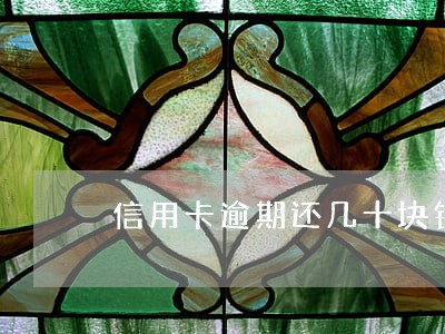 信用卡逾期还几十块钱 信用卡逾期还几十块钱