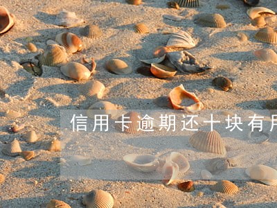 信用卡逾期还十块有用吗 信用卡逾期还十块有用吗