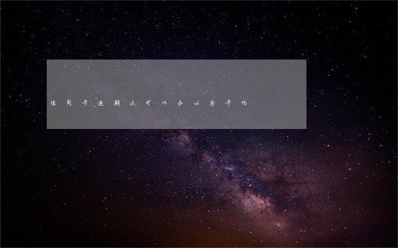 信用卡逾期还可以办公务卡吗