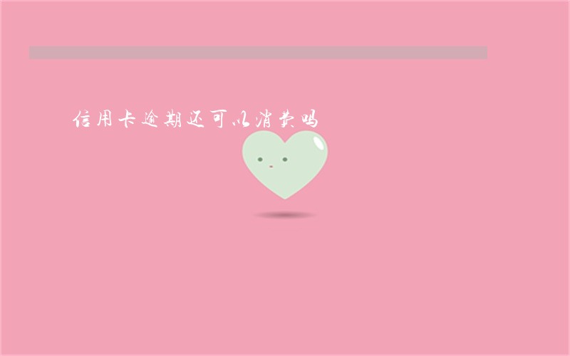 信用卡逾期还可以消费吗