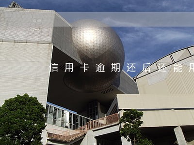信用卡逾期还后还能用吗 信用卡逾期还后还能用吗