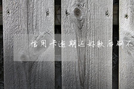信用卡逾期还好款后刷不出来 信用卡逾期还好款后刷不出来