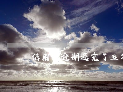 信用卡逾期还完了五年了 信用卡逾期还完了五年了