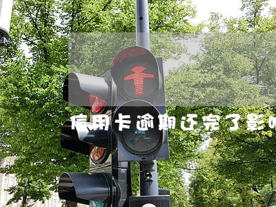 信用卡逾期还完了影响买车吗 信用卡逾期还完了影响买车吗