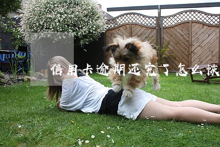 信用卡逾期还完了怎么恢复额度