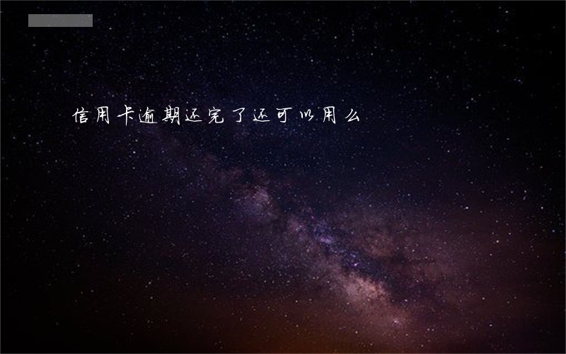 信用卡逾期还完了还可以用么 信用卡逾期还完了还可以用么