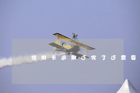 信用卡逾期还完了还需要注销吗 信用卡逾期还完了还需要注销吗