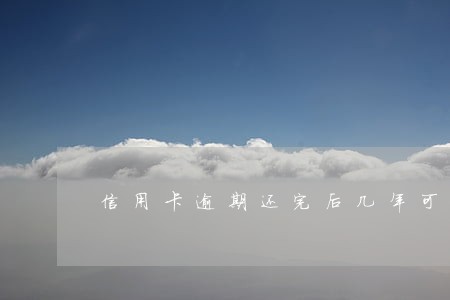 信用卡逾期还完后几年可以办 信用卡逾期还完后几年可以办