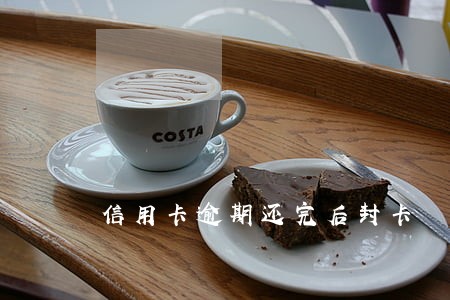 信用卡逾期还完后封卡 信用卡逾期还完后封卡