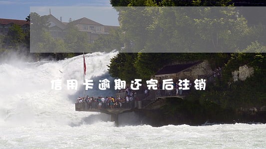 信用卡逾期还完后注销 信用卡逾期还完后注销