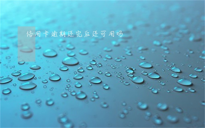 信用卡逾期还完后还可用吗 信用卡逾期还完后还可用吗