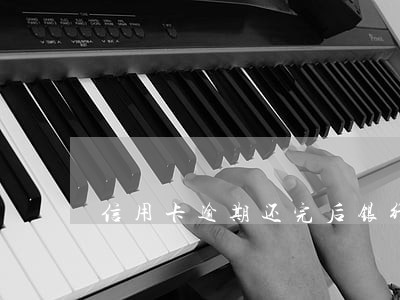 信用卡逾期还完后银行把卡停用了 信用卡逾期还完后银行把卡停用了