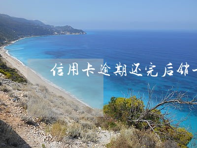 信用卡逾期还完后销卡了咋办