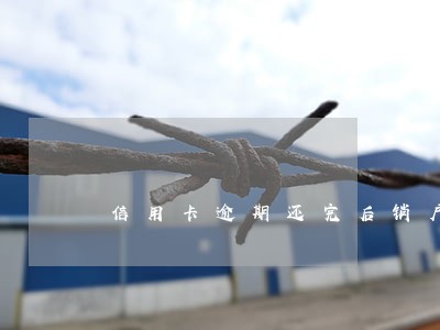 信用卡逾期还完后销户与征信 信用卡逾期还完后销户与征信