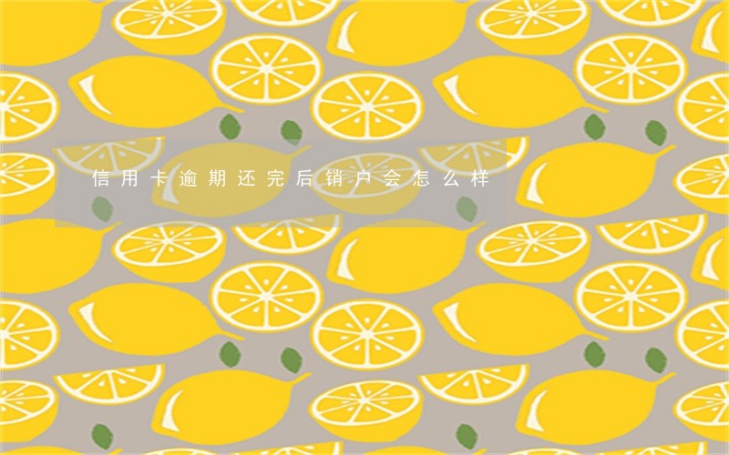 信用卡逾期还完后销户会怎么样 信用卡逾期还完后销户会怎么样