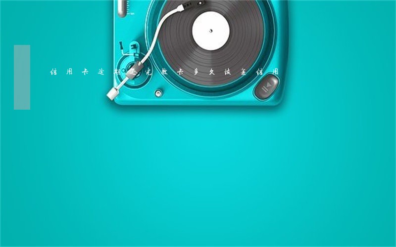 信用卡逾期还完撤卡多久恢复信用 信用卡逾期还完撤卡多久恢复信用