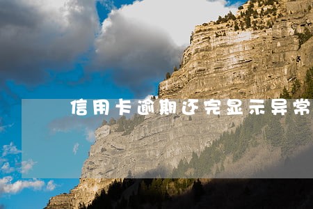 信用卡逾期还完显示异常 信用卡逾期还完显示异常