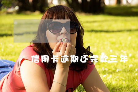 信用卡逾期还完款三年 信用卡逾期还完款三年