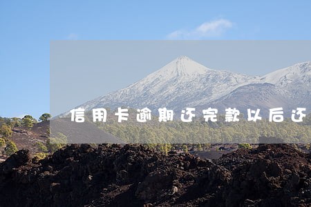 信用卡逾期还完款以后还可以用吗 信用卡逾期还完款以后还可以用吗