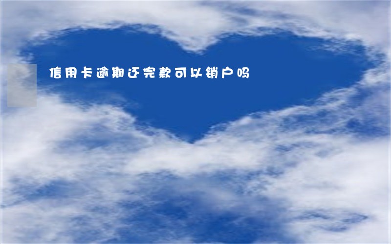 信用卡逾期还完款可以销户吗 信用卡逾期还完款可以销户吗