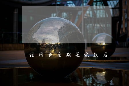 信用卡逾期还完款后 信用卡逾期还完款后