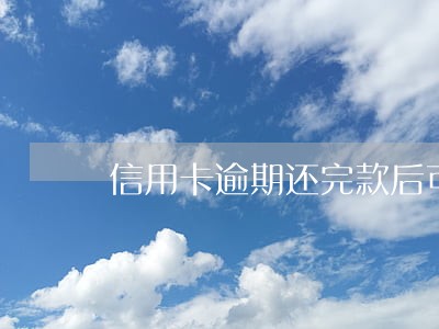 信用卡逾期还完款后可以用吗 信用卡逾期还完款后可以用吗