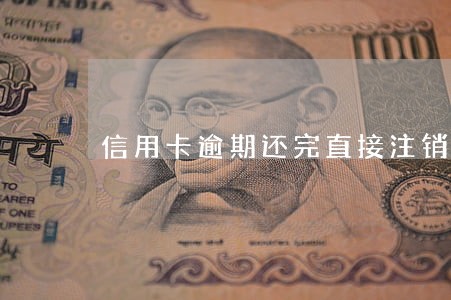 信用卡逾期还完直接注销 信用卡逾期还完直接注销