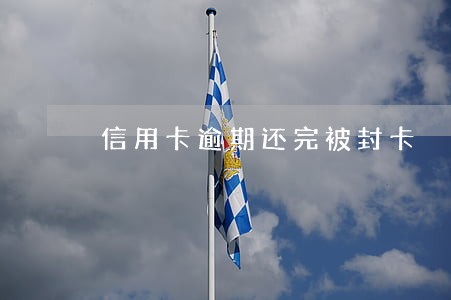 信用卡逾期还完被封卡 信用卡逾期还完被封卡