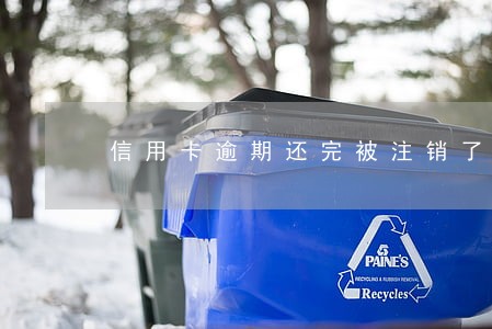 信用卡逾期还完被注销了 信用卡逾期还完被注销了