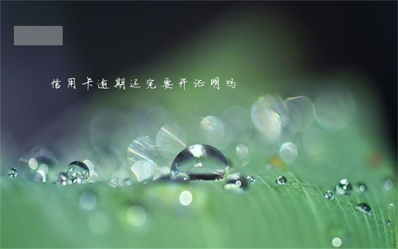 信用卡逾期还完要开证明吗 信用卡逾期还完要开证明吗