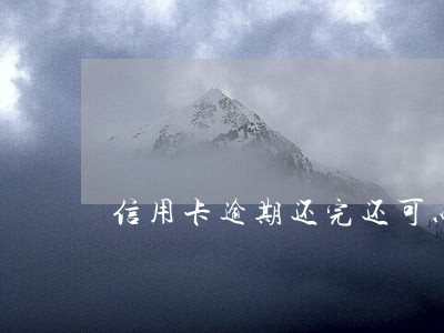 信用卡逾期还完还可以用了吗 信用卡逾期还完还可以用了吗