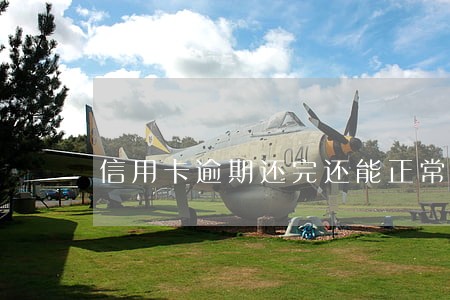 信用卡逾期还完还能正常用吗 信用卡逾期还完还能正常用吗