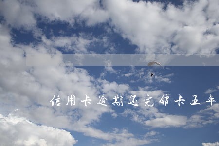 信用卡逾期还完销卡五年后