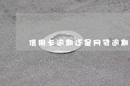信用卡逾期还是网贷逾期 信用卡逾期还是网贷逾期
