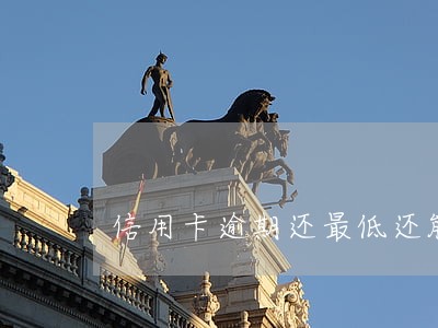 信用卡逾期还最低还能用吗 信用卡逾期还最低还能用吗