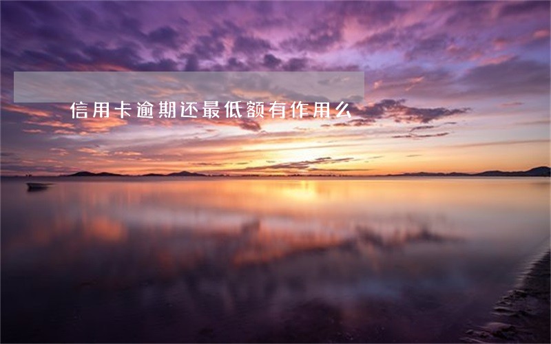 信用卡逾期还最低额有作用么 信用卡逾期还最低额有作用么