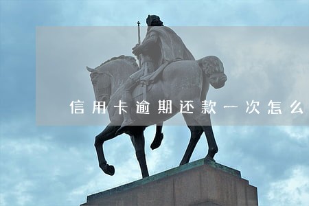 信用卡逾期还款一次怎么办 信用卡逾期还款一次怎么办