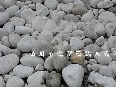 信用卡逾期还款三天算逾期吗 信用卡逾期还款三天算逾期吗