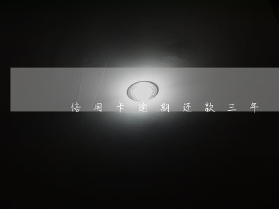 信用卡逾期还款三年 信用卡逾期还款三年