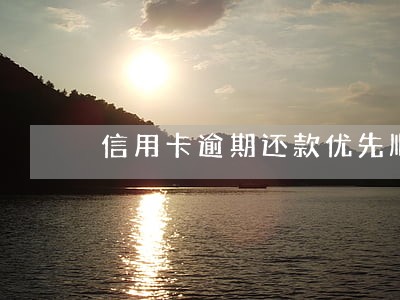信用卡逾期还款优先顺序 信用卡逾期还款优先顺序