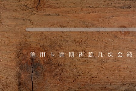 信用卡逾期还款几次会被拒贷
